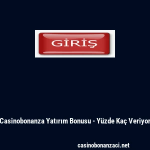 Casinobonanza Yatırım Bonusu - Yüzde Kaç Veriyor
